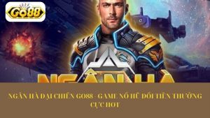 Ngân hà đại chiến Go88 - Game nổ hũ đổi tiền thưởng cực hot